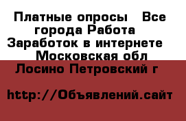 Платные опросы - Все города Работа » Заработок в интернете   . Московская обл.,Лосино-Петровский г.